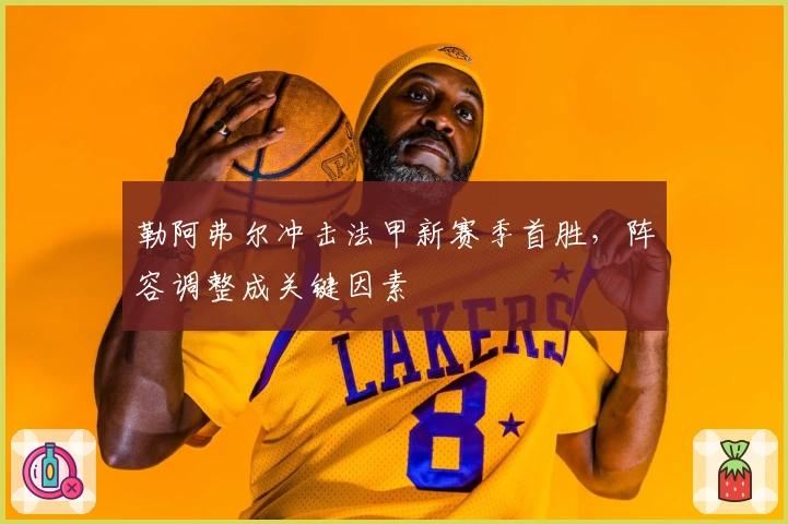 勒阿弗尔冲击法甲新赛季首胜，阵容调整成关键因素