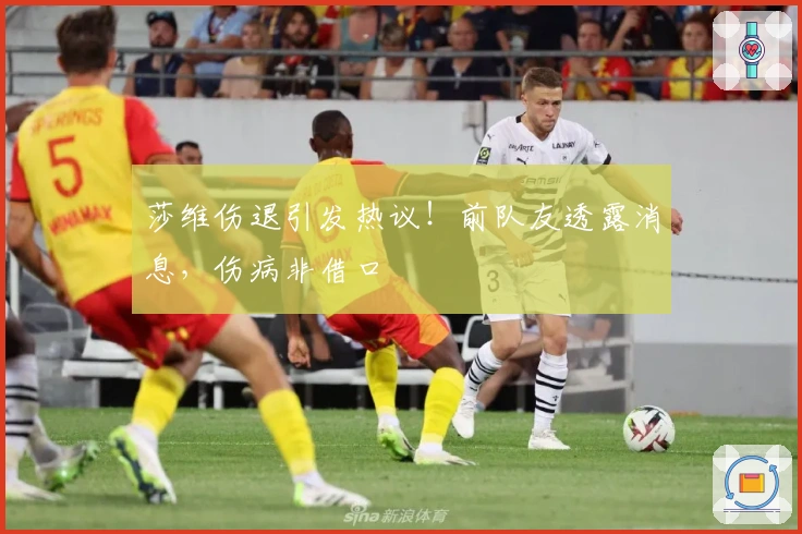 莎维伤退引发热议！前队友透露消息，伤病非借口