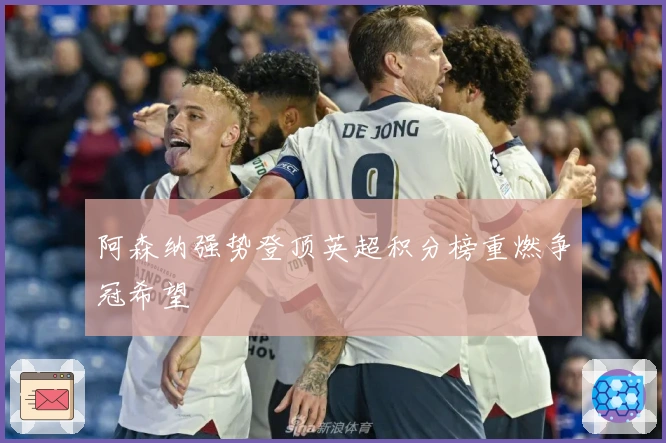 阿森纳强势登顶英超积分榜重燃争冠希望