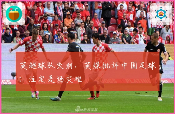 英超球队失利，英媒批评中国足球：注定是场灾难