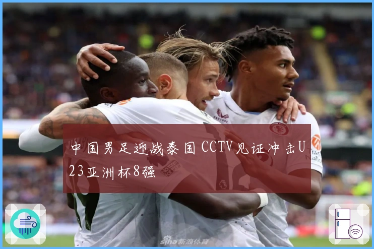 中国男足迎战泰国 CCTV见证冲击U23亚洲杯8强