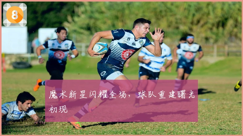 魔术新星闪耀全场，球队重建曙光初现