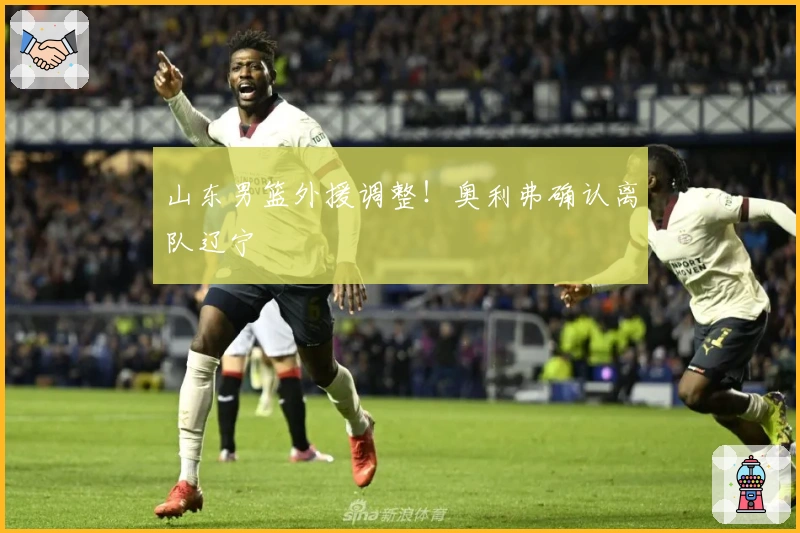 山东男篮外援调整！奥利弗确认离队辽宁