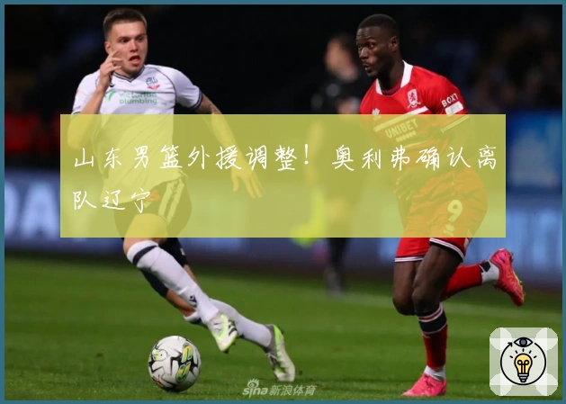 山东男篮外援调整！奥利弗确认离队辽宁